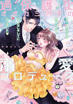 過保護なオオカミ男子の溺愛プロデュース　オトナの淫らを教えられて、こんなにキレイになりました