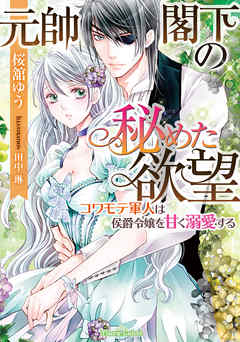 元帥閣下の秘めた欲望　コワモテ軍人は侯爵令嬢を甘く溺愛する