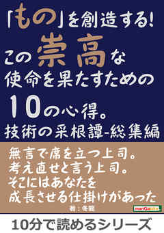 「もの」を創造する！この崇高な使命を果たすための10の心得。技術の采根譚-総集編。10分で読めるシリーズ
