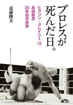 プロレスが死んだ日。　ヒクソン・グレイシーＶＳ高田延彦　２０年目の真実