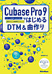 Cubase Pro 9ではじめるDTM&曲作り　ビギナーが中級者になるまで使える操作ガイド＋楽曲制作テクニック
