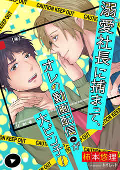 溺愛社長に捕まって、オレの動画配信が大ピンチ！