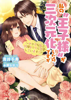 私の“王子様”が三次元化したのですが　～オタクな私と同棲＆リアル恋愛しています！？～【SS付】【イラスト付】 - 青井千寿/水野かがり - TL(ティーンズラブ)小説・無料試し読みなら、電子書籍・コミックストア ブックライブ