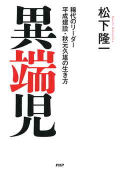 異端児　稀代のリーダー 平成建設・秋元久雄の生き方