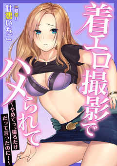 着エロ撮影でハメられて～やめてっ、撮るだけだって言ったのに！～