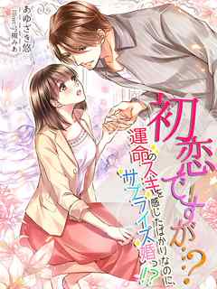 初恋ですが…？～運命のスキを感じたばかりなのに、サプライズ婚っ！？～