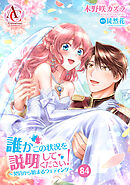 【分冊版】誰かこの状況を説明してください！ ～契約から始まるウェディング～ 第84話(アリアンローズコミックス)