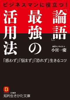 ビジネスマンに役立つ！　「論語」最強の活用法　「惑わず」「悩まず」「恐れず」生きるコツ