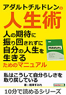 アダルトチルドレンの人生術。人の期待に振り回されずに自分の人生を生きるためのマニュアル。10分で読めるシリーズ