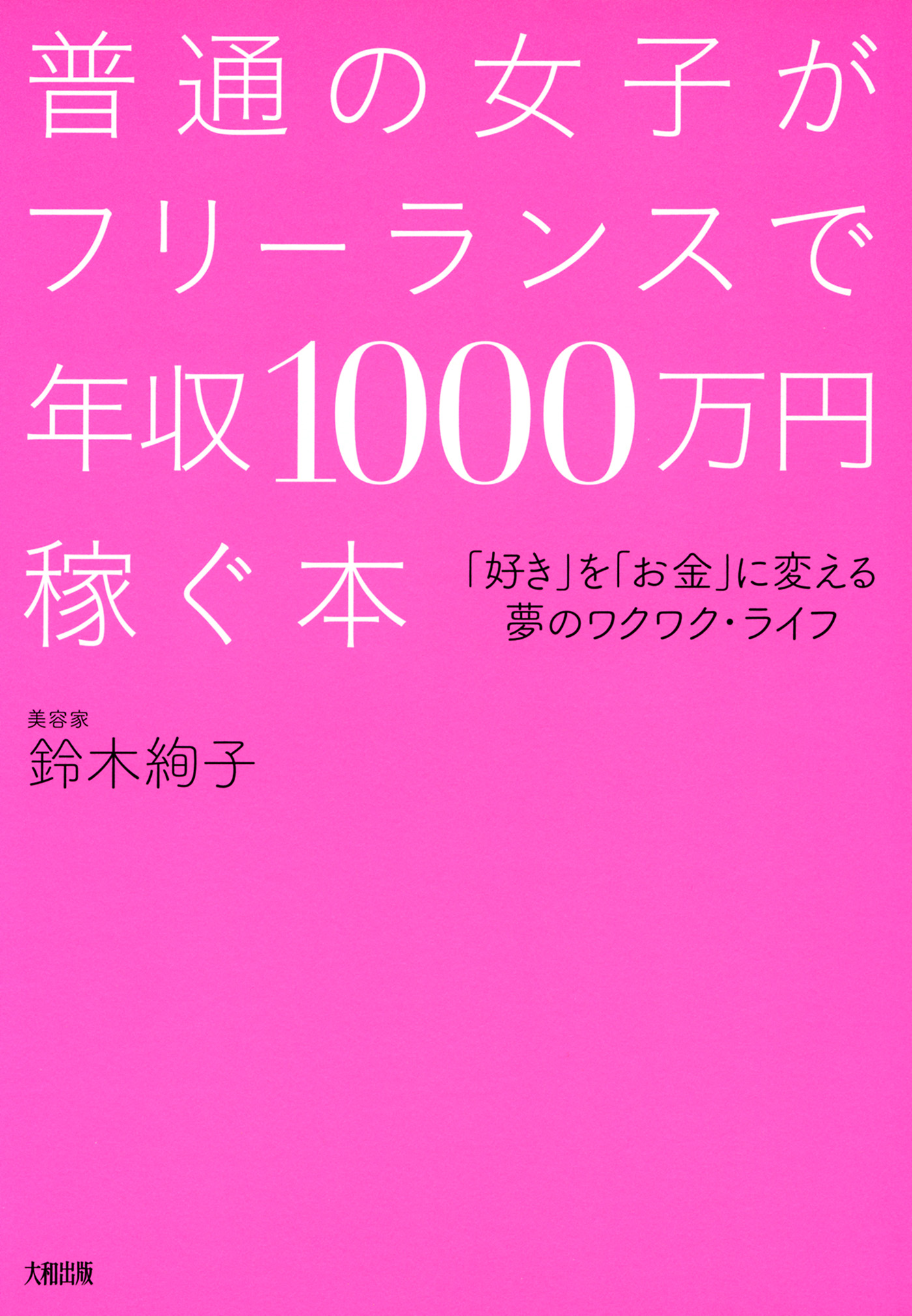 普通の女子がフリーランスで年収1000万円稼ぐ本 大和出版 好き を お金 に変える夢のワクワク ライフ 漫画 無料試し読みなら 電子書籍ストア Booklive