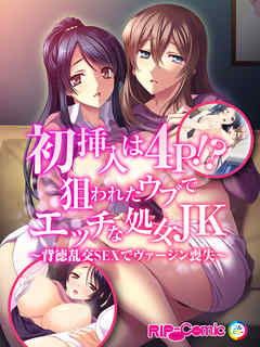 初挿入は４Ｐ！？狙われたウブでエッチな処女ＪＫ～背徳乱交ＳＥＸでヴァージン喪失～　フルカラーコミック版