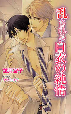 乱される白衣の純情 - 葉月宮子/タクミユウ - BL(ボーイズラブ)小説・無料試し読みなら、電子書籍・コミックストア ブックライブ