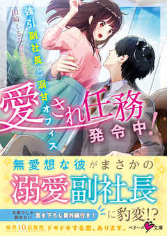 愛され任務発令中！～強引副社長と溺甘オフィス～