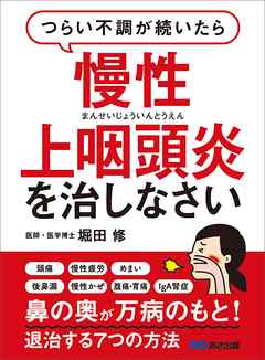 つらい不調が続いたら慢性上咽頭炎を治しなさい―――鼻の奥が万病のもと！退治する７つの方法