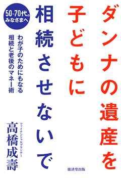 ダンナの遺産を、子どもに相続させないで　50～70代のみなさまへ わが子のためにもなる相続と老後のマネー術