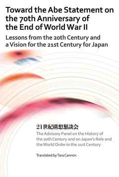 Toward the Abe Statement on the 70th Anniversary of the End of World War II　Lessons from the 20th Century and a Vision for the 21st Century for Japan