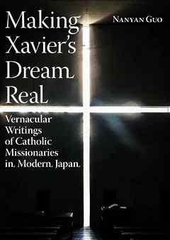 Making Xavier’s Dream Real: Vernacular Writings of Catholic Missionaries in Modern Japan