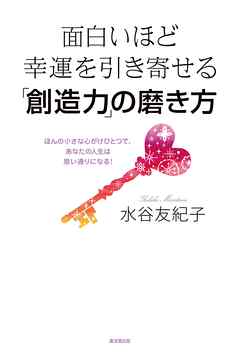 面白いほど幸運を引き寄せる「創造力」の磨き方　ほんの小さな心がけひとつで、あなたの人生は思い通りになる！