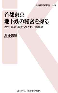 首都東京地下鉄の秘密を探る 歴史・車両・駅から見た地下路線網 - 渡部