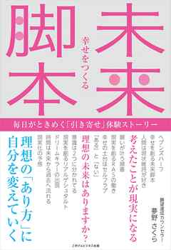 幸せをつくる 未来脚本 ～毎日がときめく「引き寄せ」体験ストーリー～