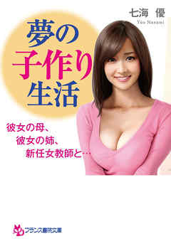 夢の子作り生活　彼女の母、彼女の姉、新任女教師と…