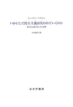いかにして民主主義は失われていくのか――新自由主義の見えざる攻撃 - ウェンディ・ブラウン/中井亜佐子 - ビジネス・実用書・無料試し読みなら、電子書籍・コミックストア ブックライブ