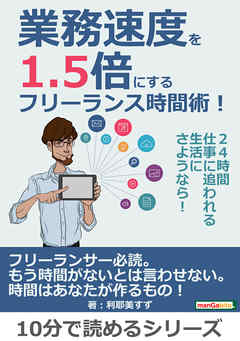 業務速度を1.5倍にするフリーランス時間術！24時間仕事に追われる生活にさようなら！10分で読めるシリーズ