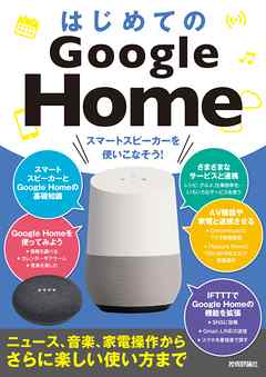 はじめてのGoogle Home　スマートスピーカーを使いこなそう！［ニュース、音楽、家電操作からさらに楽しい使い方まで］