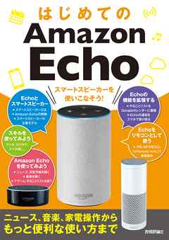 はじめてのAmazon Echo　スマートスピーカーを使いこなそう！［ニュース、音楽、家電操作からもっと便利な使い方まで］