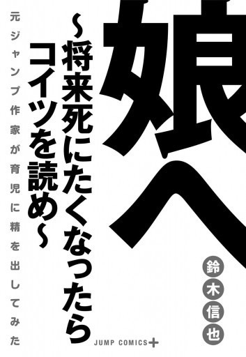 娘へ 将来死にたくなったらコイツを読め 元ジャンプ作家が育児に精を出してみた 鈴木信也 漫画 無料試し読みなら 電子書籍ストア ブックライブ