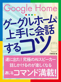 グーグルホームと上手に会話するコツ - IT研究会 - ビジネス・実用書・無料試し読みなら、電子書籍・コミックストア ブックライブ
