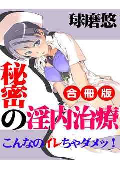 秘密の淫内治療～こんなのイレちゃダメッ！～　 合冊版