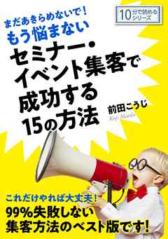 まだあきらめないで！もう悩まないセミナー・イベント集客で成功する１５の方法。10分で読めるシリーズ