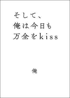 そして、俺は今日も万全をkiss