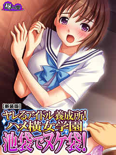 【新装版】ヤレるアイドル養成所！ハメ横女学園　池袋でヌケ袋！　第４巻