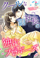 クールな副社長の独占プロポーズ
