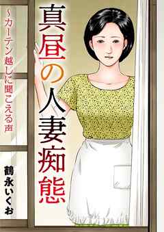 真昼の人妻痴態～カーテン越しに聞こえる声 - 鶴永いくお - アダルトマンガ・無料試し読みなら、電子書籍・コミックストア ブックライブ