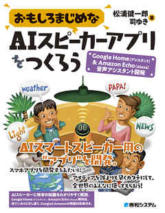 おもしろまじめなAIスピーカーアプリをつくろう -Google Home（アシスタント）&Amazon Echo（Alexa）音声アシスタント開発