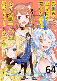 異世界で孤児院を開いたけど、なぜか誰一人巣立とうとしない件 WEBコミックガンマぷらす連載版 第64話