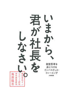 いまから、君が社長をしなさい。