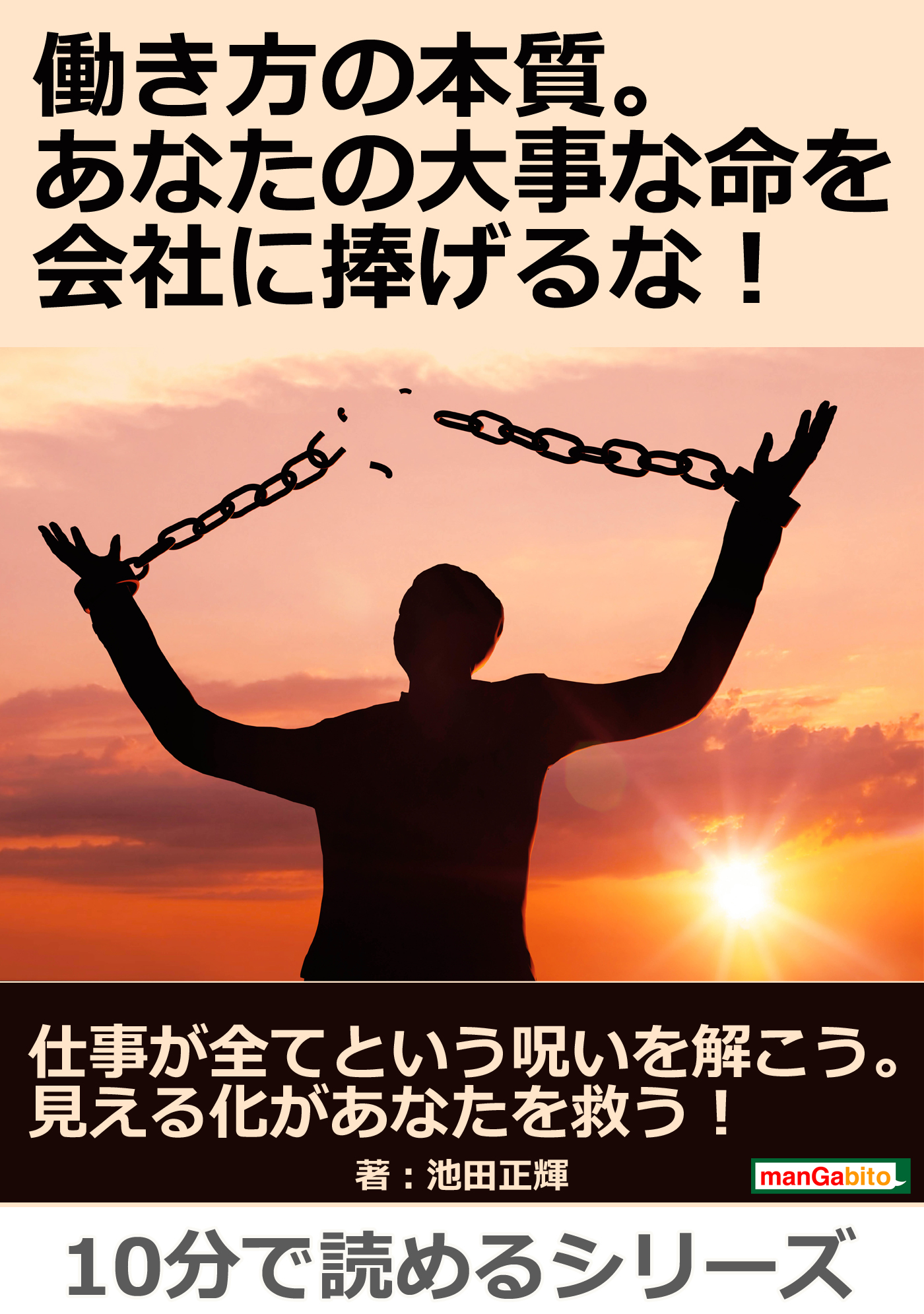 働き方の本質 あなたの大事な命を会社に捧げるな 10分で読めるシリーズ 池田正輝 Mbビジネス研究班 漫画 無料試し読みなら 電子書籍ストア ブックライブ
