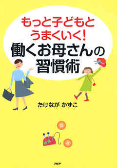 もっと子どもとうまくいく！ 働くお母さんの習慣術