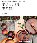 手づくりする木の器：使い心地のいい美しい形をさがす、けずる、つかう