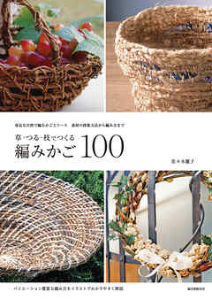 草・つる・枝でつくる編みかご100：身近な自然で編むかごとリース 素材の採集方法から編み方まで