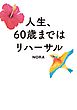 人生、６０歳まではリハーサル