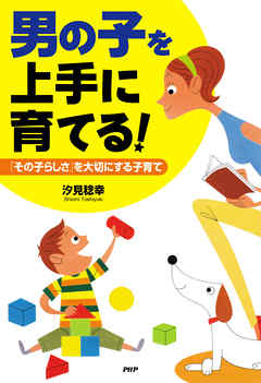 「男の子」を上手に育てる！　「その子らしさ」を大切にする子育て