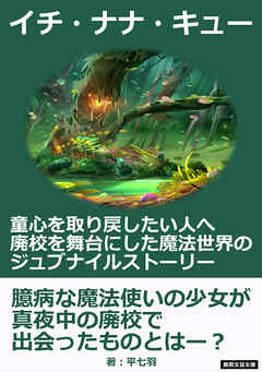 イチ・ナナ・キュー。童心を取り戻したい人へ、廃校を舞台にした魔法世界のジュブナイルストーリー。20分ファンタジーシリーズ - 平七羽/MBビジネス研究班 - 小説・無料試し読みなら、電子書籍・コミックストア ブックライブ
