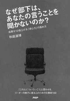 なぜ部下は、あなたの言うことを聞かないのか？　成果を10倍上げる「求心力」の高め方