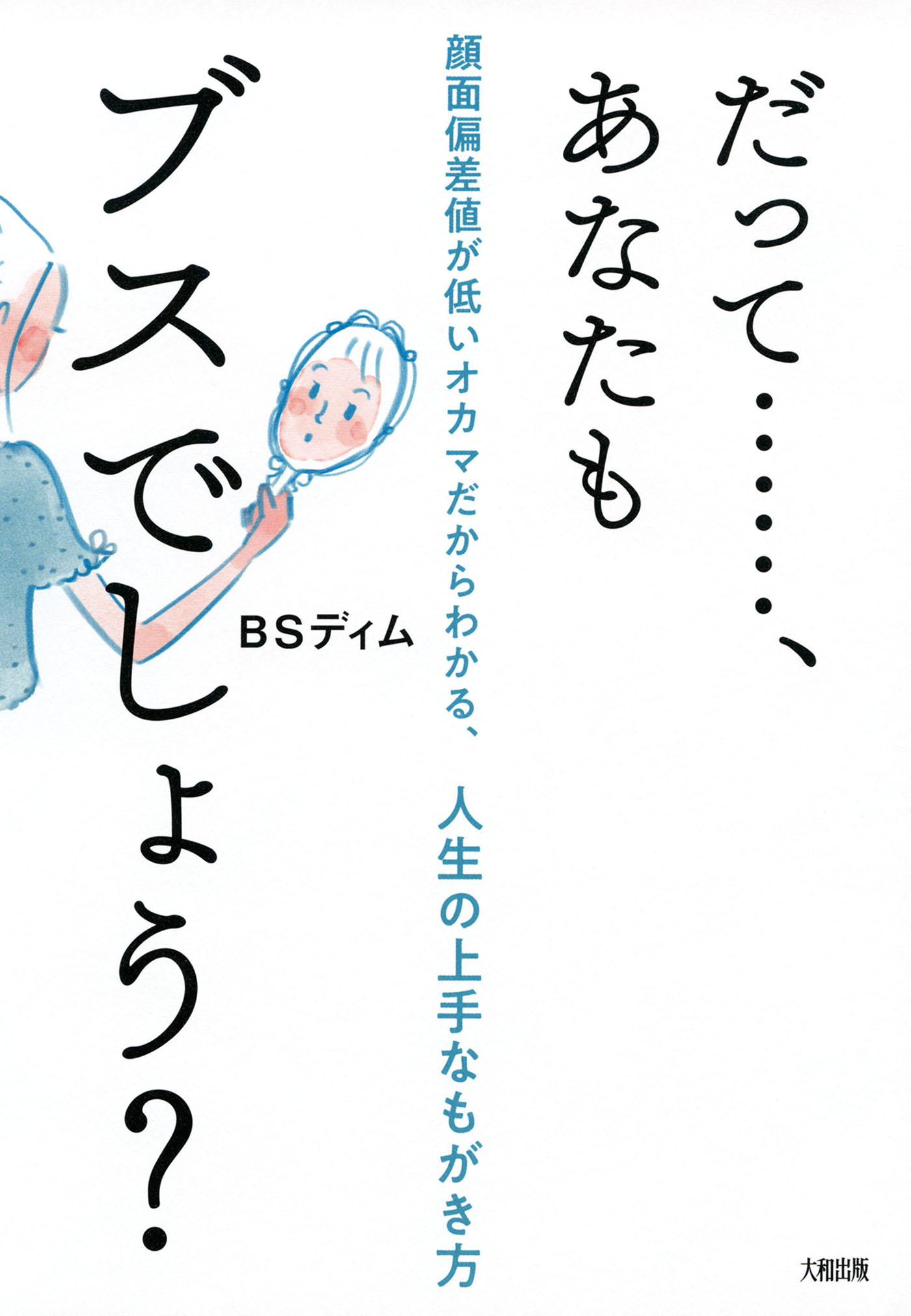 だって……、あなたもブスでしょう？（大和出版） 顔面偏差値が低いオカマだからわかる、人生の上手なもがき方 - BSディム -  ビジネス・実用書・無料試し読みなら、電子書籍・コミックストア ブックライブ