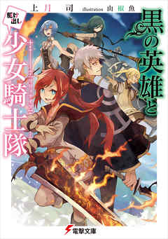 黒の英雄と駆け出し少女騎士隊 - 上月司/山椒魚 - ラノベ・無料試し読みなら、電子書籍・コミックストア ブックライブ